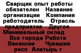 Сварщик-опыт работы обязателен › Название организации ­ Компания-работодатель › Отрасль предприятия ­ Другое › Минимальный оклад ­ 1 - Все города Работа » Вакансии   . Чувашия респ.,Алатырь г.